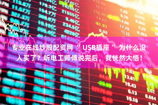 专业在线炒股配资网 “ USB插座 ” 为什么没人买了？听电工师傅说完后，我恍然大悟！