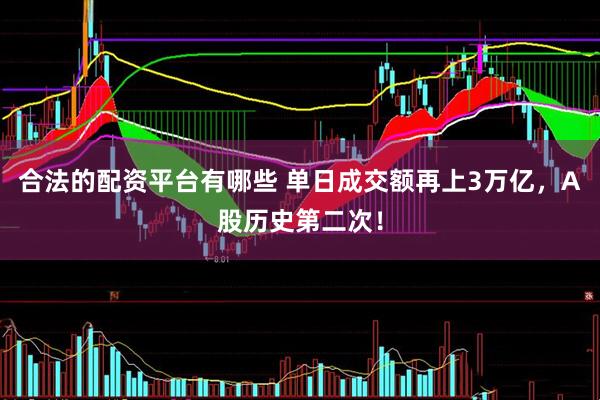 合法的配资平台有哪些 单日成交额再上3万亿，A股历史第二次！