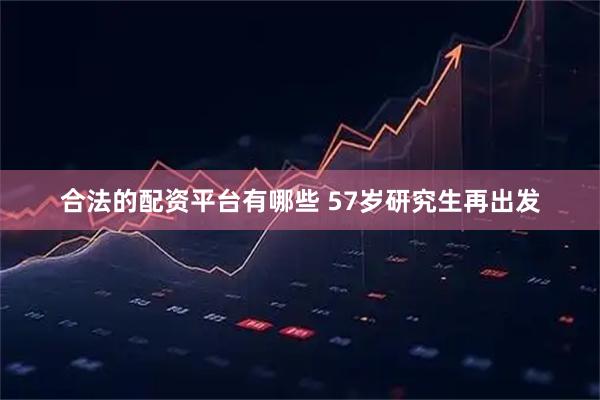 合法的配资平台有哪些 57岁研究生再出发