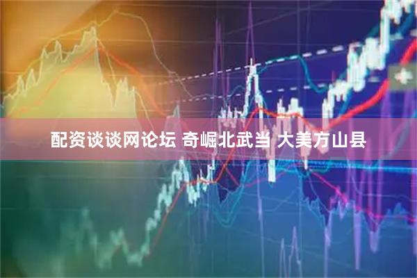 配资谈谈网论坛 奇崛北武当 大美方山县
