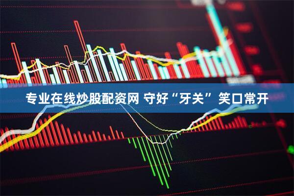 专业在线炒股配资网 守好“牙关” 笑口常开