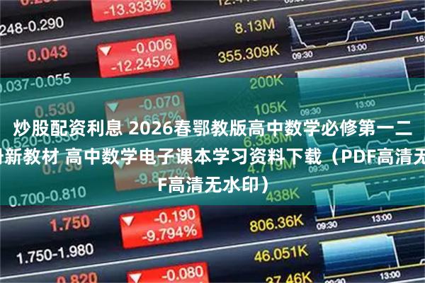 炒股配资利息 2026春鄂教版高中数学必修第一二三四册新教材 高中数学电子课本学习资料下载（PDF高清无水印）