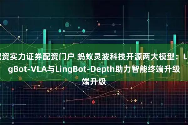 配资实力证券配资门户 蚂蚁灵波科技开源两大模型：LingBot-VLA与LingBot-Depth助力智能终端升级