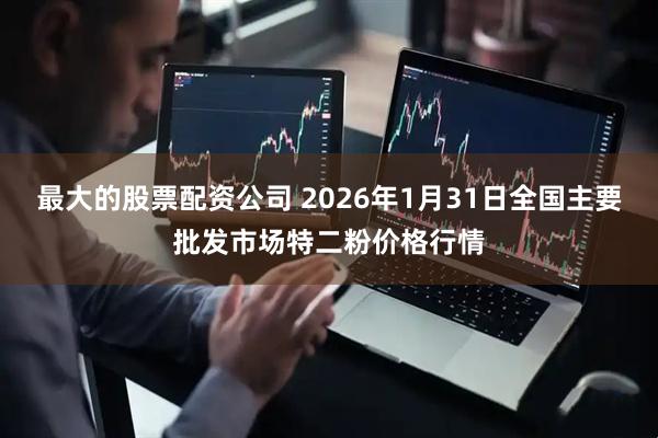 最大的股票配资公司 2026年1月31日全国主要批发市场特二粉价格行情