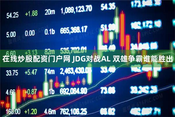 在线炒股配资门户网 JDG对战AL 双雄争霸谁能胜出