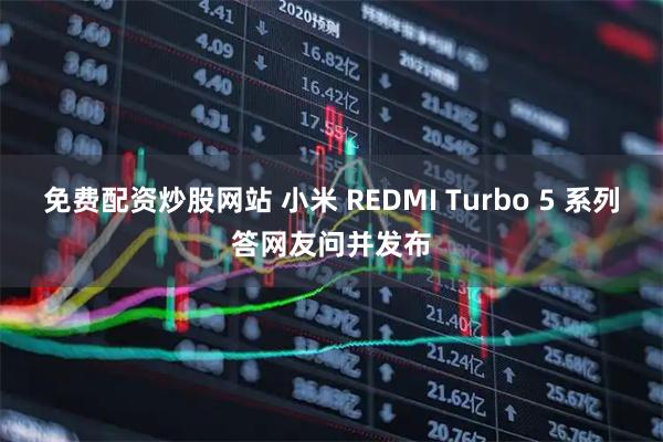 免费配资炒股网站 小米 REDMI Turbo 5 系列答网友问并发布