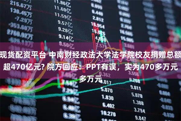现货配资平台 中南财经政法大学法学院校友捐赠总额超470亿元? 院方回应：PPT有误，实为470多万元
