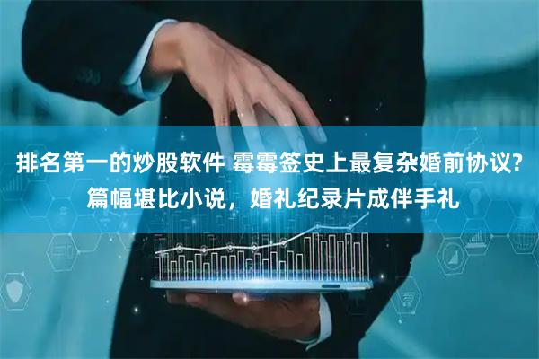 排名第一的炒股软件 霉霉签史上最复杂婚前协议? 篇幅堪比小说，婚礼纪录片成伴手礼