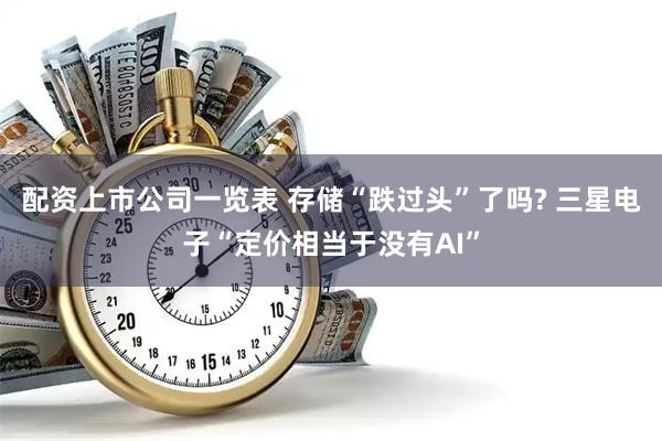 配资上市公司一览表 存储“跌过头”了吗? 三星电子“定价相当于没有AI”